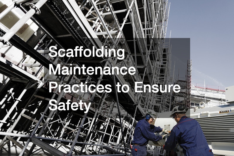 Scaffolding Maintenance Practices to Ensure Safety