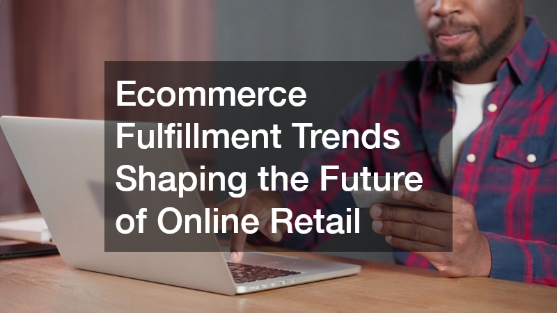 Ecommerce Fulfillment Trends Shaping the Future of Online Retail